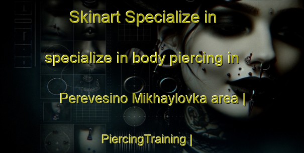Skinart Specialize in specialize in body piercing in Perevesino Mikhaylovka area | PiercingTraining | PiercingClasses | SkinartTraining-Russian Federation
